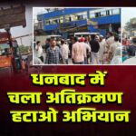 धनबाद में चला अतिक्रमण हटाओ अभियान