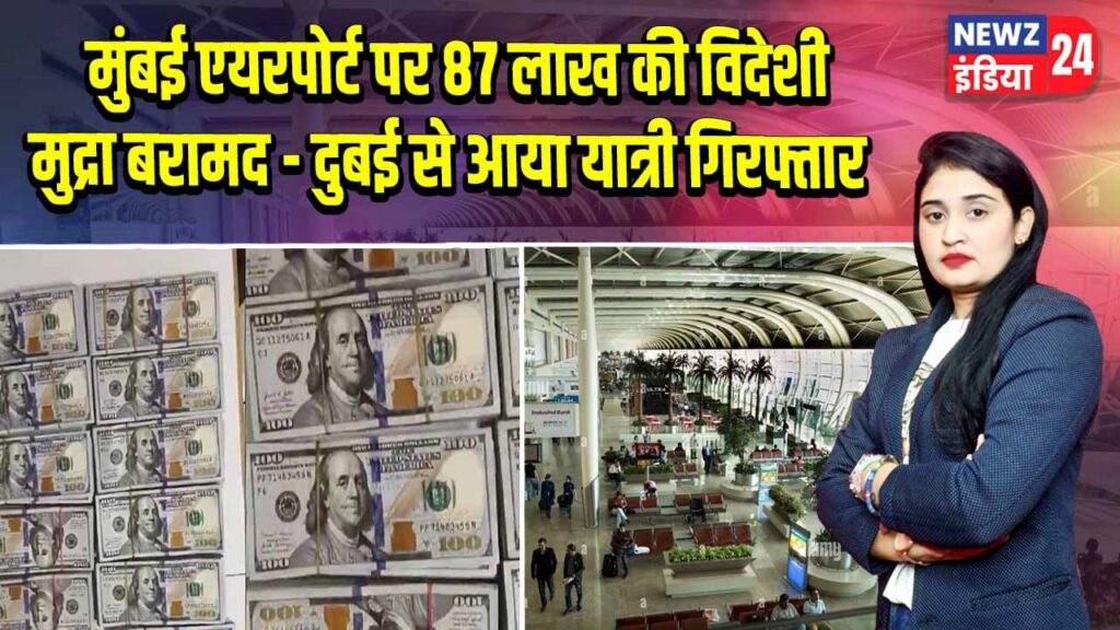 मुंबई एयरपोर्ट पर 87 लाख की विदेशी मुद्रा बरामद – दुबई से आया यात्री गिरफ्तार |