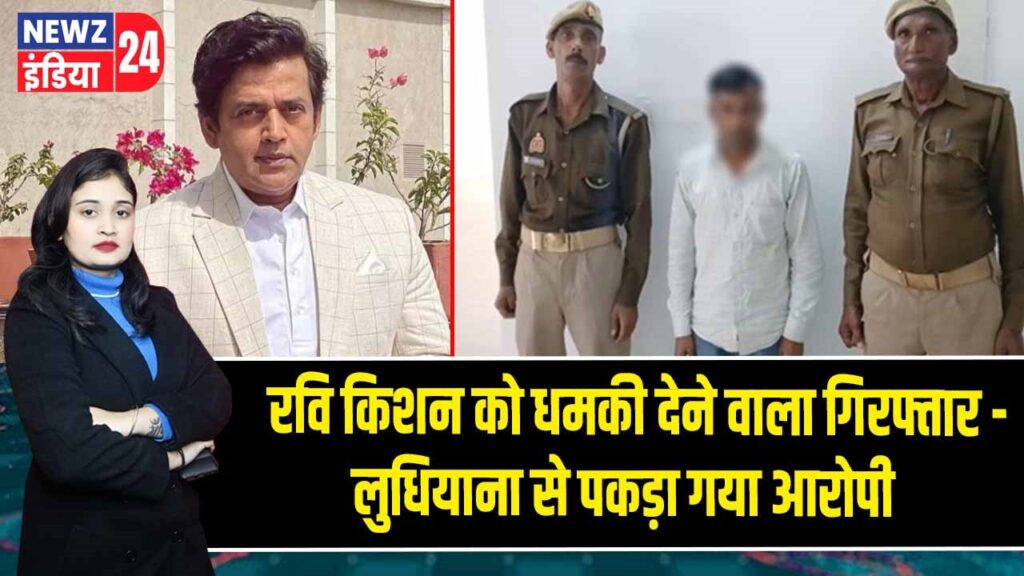 रवि किशन को धमकी देने वाला गिरफ्तार – लुधियाना से पकड़ा गया आरोपी |