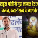 राहुल गांधी ने गुरु नानक देव जी को किया नमन, कहा-“सत्य के मार्ग के प्रेरणास्रोत”