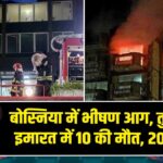 बोस्निया में भीषण आग, तुजला की इमारत में 10 की मौत, 20 घायल |