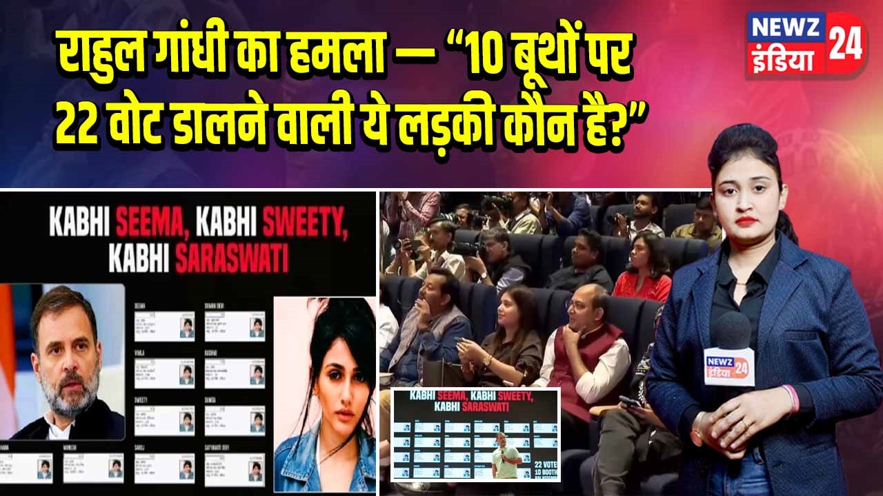 राहुल गांधी का हमला — “10 बूथों पर 22 वोट डालने वाली ये लड़की कौन है?”