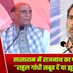 सासाराम में राजनाथ का पलटवार – “राहुल गांधी सबूत दें या झूठ बंद करें”