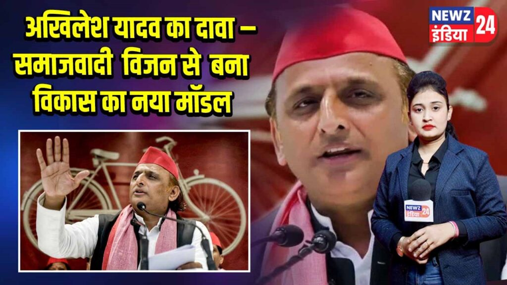 अखिलेश यादव का दावा – समाजवादी विजन से बना विकास का नया मॉडल |