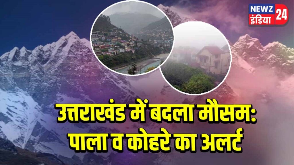 उत्तराखंड में बदला मौसम:पाला व कोहरे का अलर्ट |