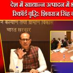 देश में खाद्यान्न उत्पादन में 8% की रिकॉर्ड वृद्धि: शिवराज सिंह चौहान |