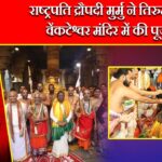 राष्ट्रपति द्रौपदी मुर्मु ने तिरुमाला वेंकटेश्वर मंदिर में की पूजा |