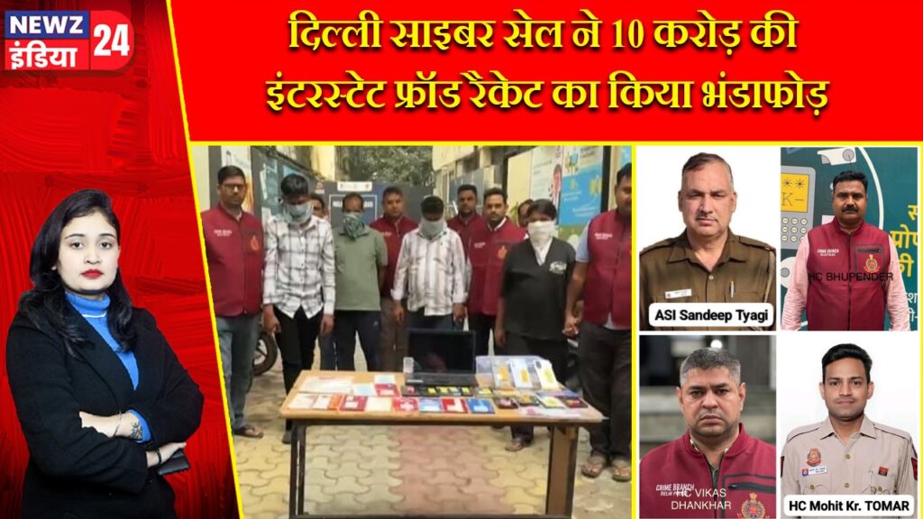 दिल्ली साइबर सेल ने 10 करोड़ की इंटरस्टेट फ्रॉड रैकेट का किया भंडाफोड़ |