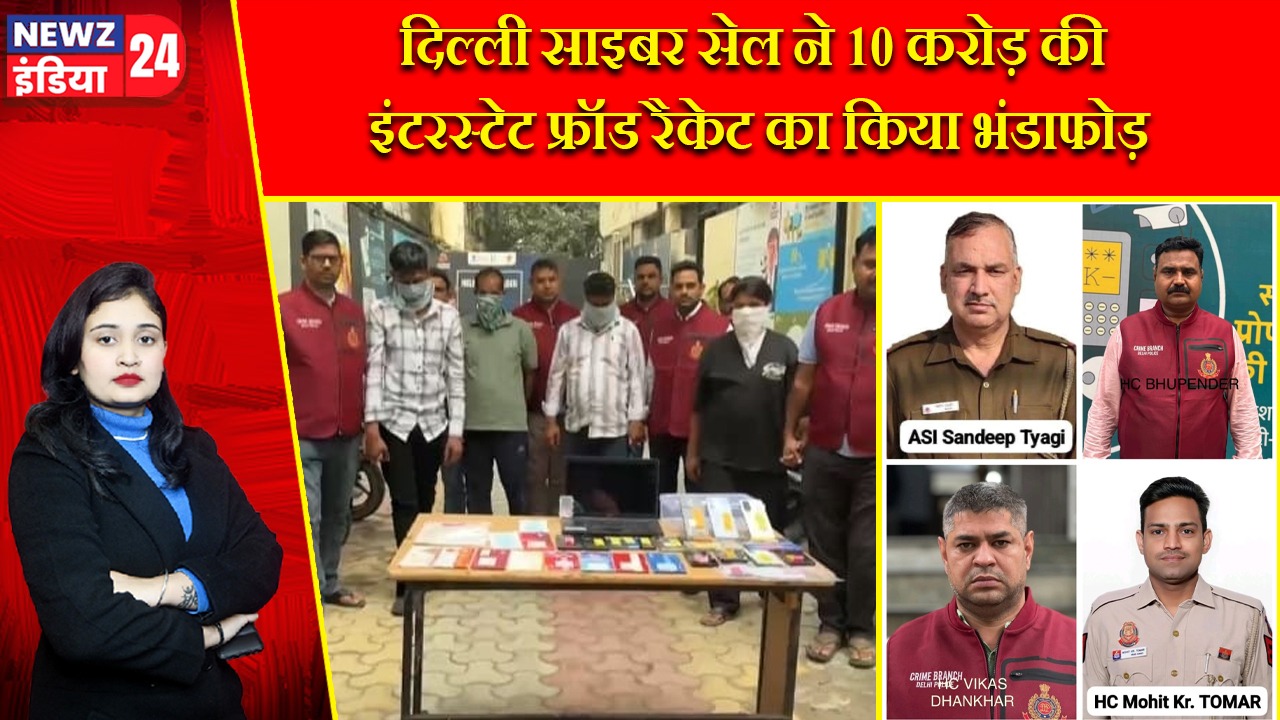 दिल्ली साइबर सेल ने 10 करोड़ की इंटरस्टेट फ्रॉड रैकेट का किया भंडाफोड़ |