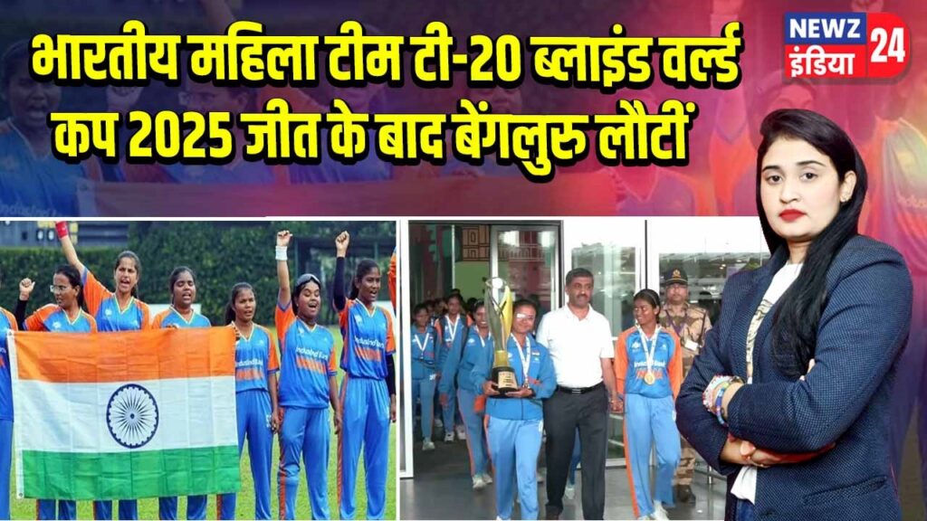 भारतीय महिला टीम टी-20 ब्लाइंड वर्ल्ड कप 2025 जीत के बाद बेंगलुरु लौटीं |