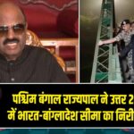 पश्चिम बंगाल राज्यपाल ने उत्तर 24 परगना में भारत-बांग्लादेश सीमा का निरीक्षण किया |