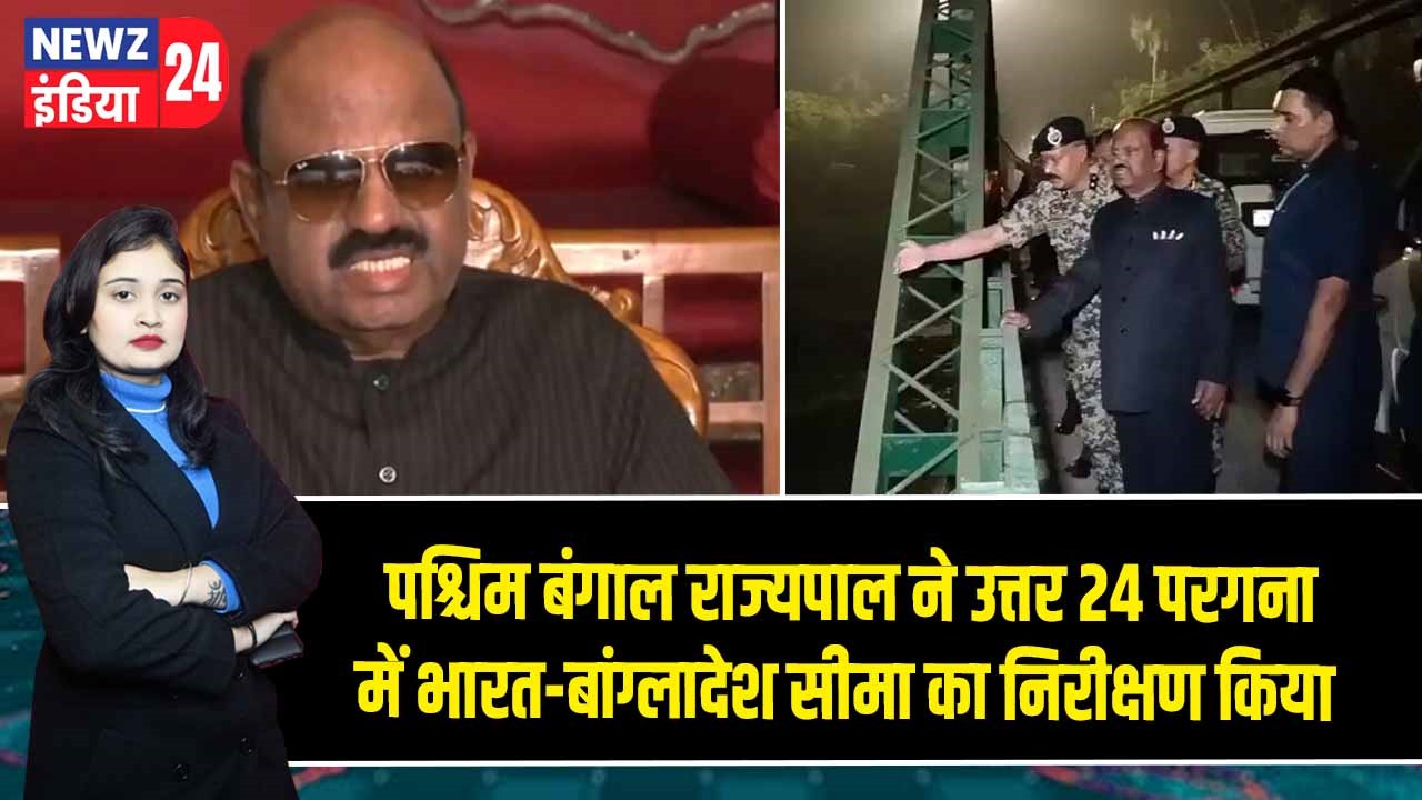 पश्चिम बंगाल राज्यपाल ने उत्तर 24 परगना में भारत-बांग्लादेश सीमा का निरीक्षण किया |