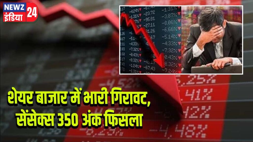 शेयर बाजार में भारी गिरावट, सेंसेक्स 350 अंक फिसला |