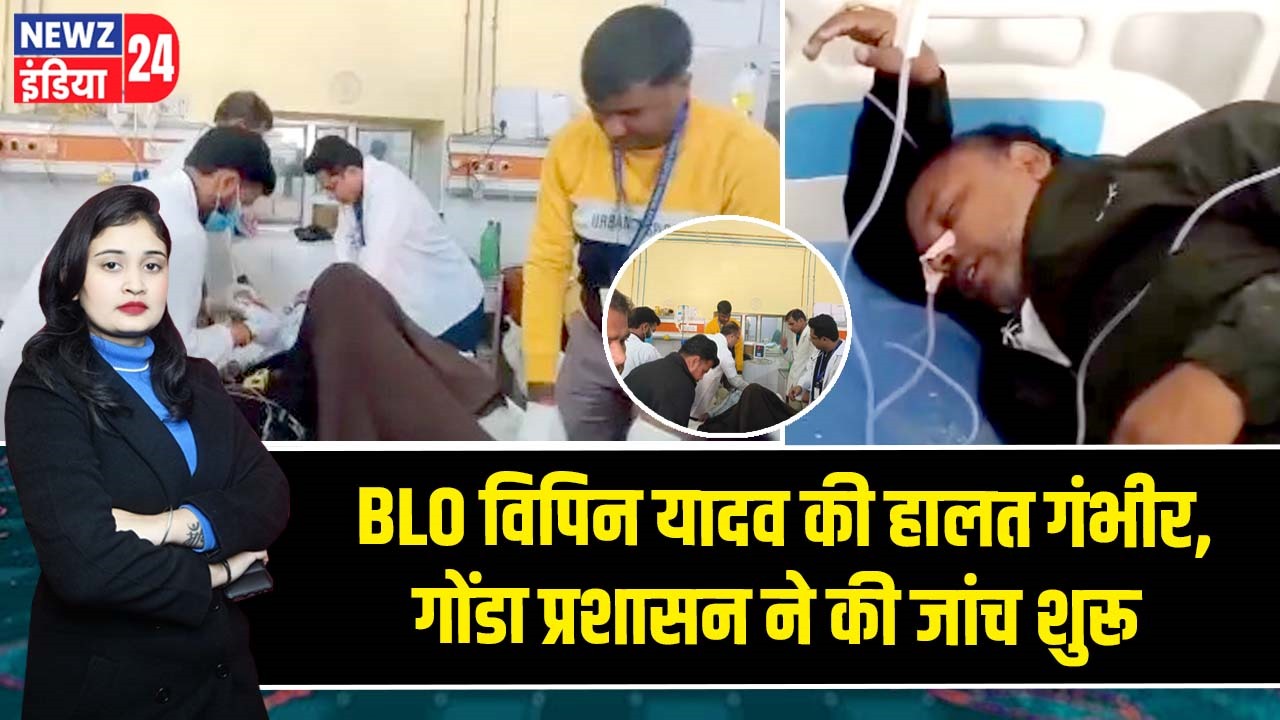 BLO विपिन यादव की हालत गंभीर, गोंडा प्रशासन ने की जांच शुरू |
