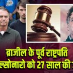ब्राजील के पूर्व राष्ट्रपति बोल्सोनारो को 27 साल की जेल