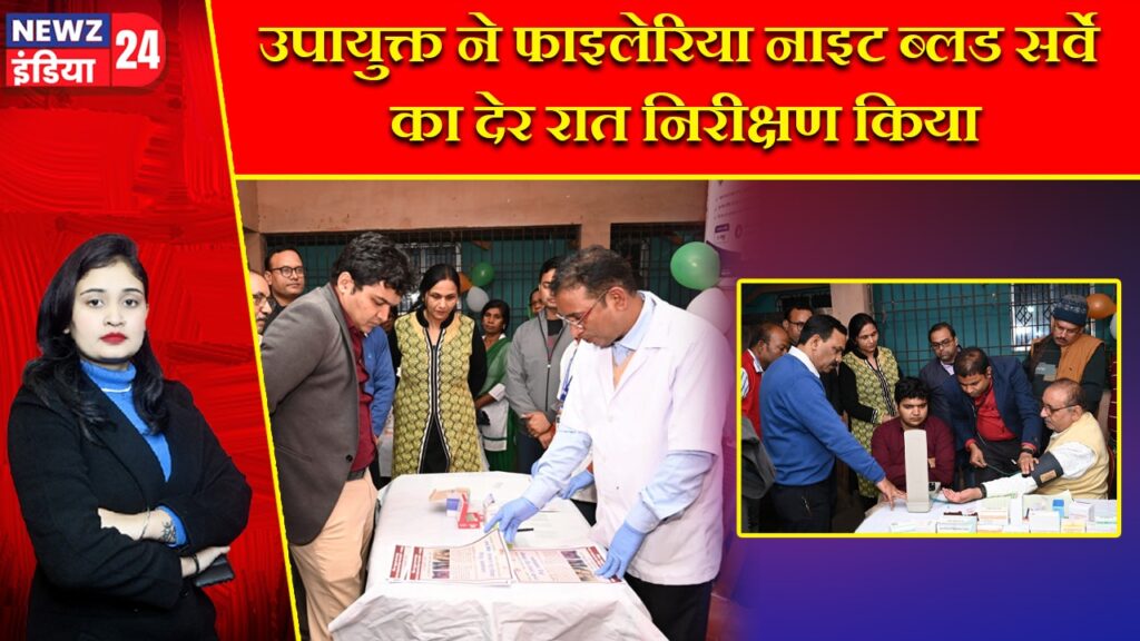 उपायुक्त ने फाइलेरिया नाइट ब्लड सर्वे का देर रात निरीक्षण किया |