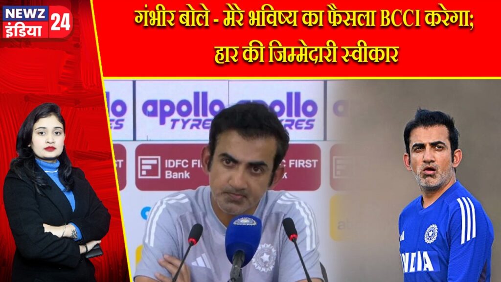 गंभीर बोले – मेरे भविष्य का फैसला BCCI करेगा; हार की जिम्मेदारी स्वीकार |