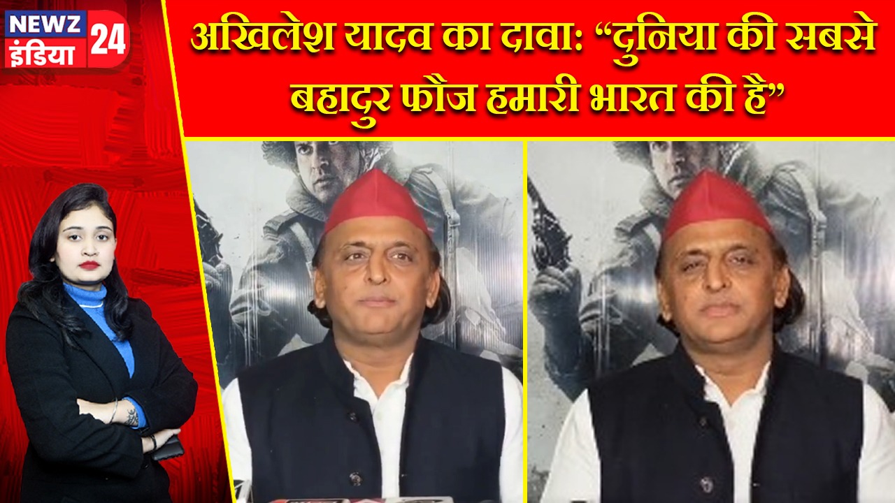 अखिलेश यादव का दावा: “दुनिया की सबसे बहादुर फौज हमारी भारत की है