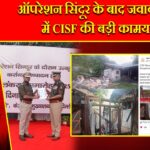 ऑपरेशन सिंदूर के बाद जवाबी हमले में CISF की बड़ी कामयाबी |