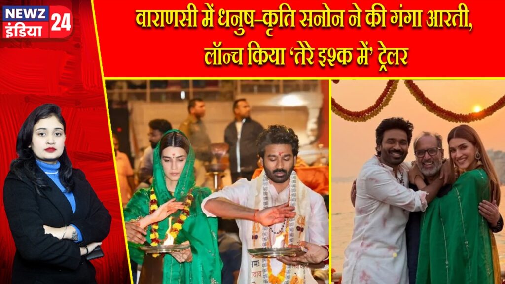 वाराणसी में धनुष–कृति सनोन ने की गंगा आरती, लॉन्च किया ‘तेरे इश्क में’ ट्रेलर |