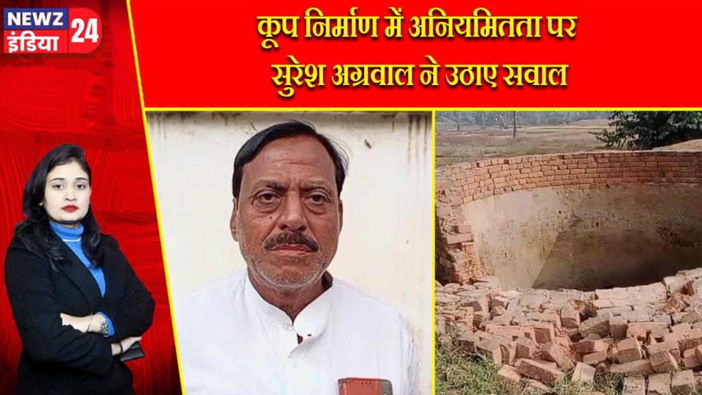 कूप निर्माण में अनियमितता पर सुरेश अग्रवाल ने उठाए सवाल |