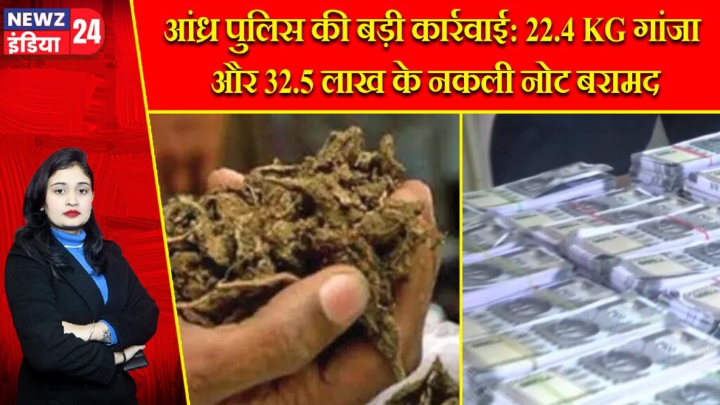आंध्र पुलिस की बड़ी कार्रवाई: 22.4 KG गांजा और 32.5 लाख के नकली नोट बरामद