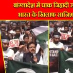 बांग्लादेश में पाक जिहादी सक्रिय, भारत के खिलाफ साजिश तेज |