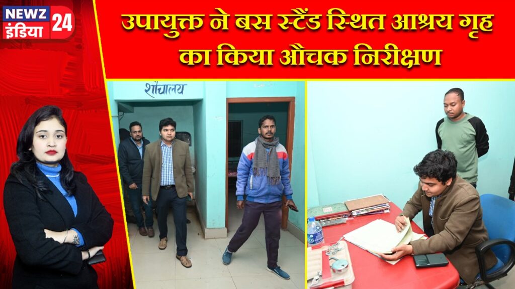 उपायुक्त ने बस स्टैंड स्थित आश्रय गृह का किया औचक निरीक्षण