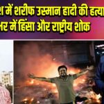 बांग्लादेश में शरीफ उस्मान हादी की हत्या, देशभर में हिंसा और राष्ट्रीय शोक