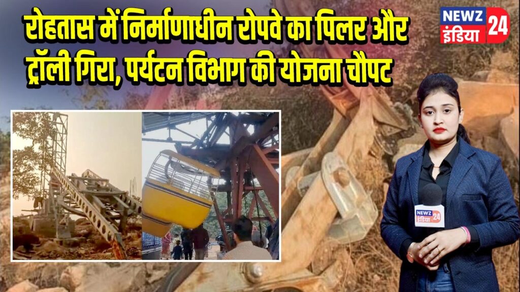 रोहतास में निर्माणाधीन रोपवे का पिलर और ट्रॉली गिरा, पर्यटन विभाग की योजना चौपट |