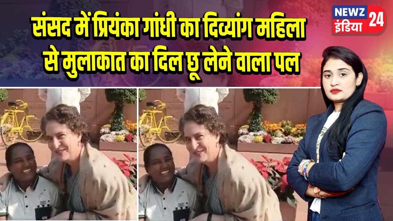 संसद में प्रियंका गांधी का दिव्यांग महिला से मुलाकात का दिल छू लेने वाला पल