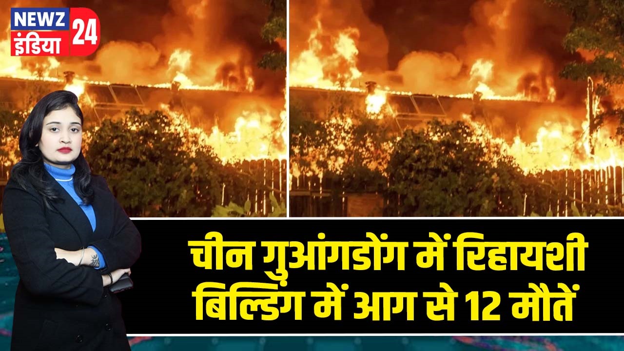 चीन गुआंगडोंग में रिहायशी बिल्डिंग में आग से 12 मौतें