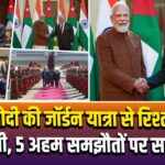 PM मोदी की जॉर्डन यात्रा से रिश्तों को मजबूती, 5 अहम समझौतों पर सहमति
