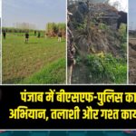 पंजाब में बीएसएफ-पुलिस का संयुक्त अभियान, तलाशी और गश्त कार्यवाही तेज |