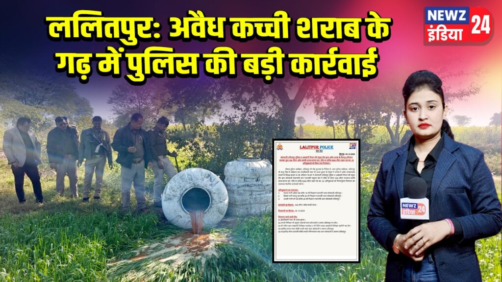 ललितपुर: अवैध कच्ची शराब के गढ़ में पुलिस की बड़ी कार्रवाई