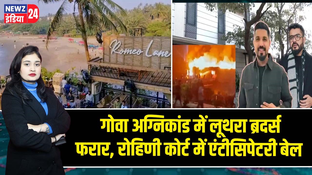 गोवा अग्निकांड में लूथरा ब्रदर्स फरार, रोहिणी कोर्ट में एंटीसिपेटरी बेल 