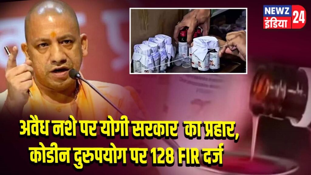 अवैध नशे पर योगी सरकार का प्रहार, कोडीन दुरुपयोग पर 128 FIR दर्ज