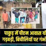 पाकुड़ में पीएम आवास योजना में गड़बड़ी, बिचौलियों पर गंभीर आरोप