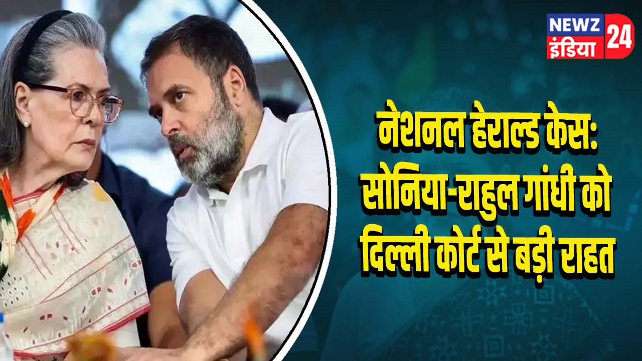नेशनल हेराल्ड केस: सोनिया-राहुल गांधी को दिल्ली कोर्ट से बड़ी राहत