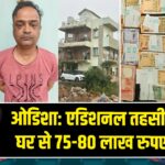 ओडिशा: एडिशनल तहसीलदार के घर से 75-80 लाख रुपए बरामद