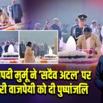 राष्ट्रपति द्रौपदी मुर्मू ने ‘सदैव अटल’ पर अटल बिहारी वाजपेयी को दी पुष्पांजलि |