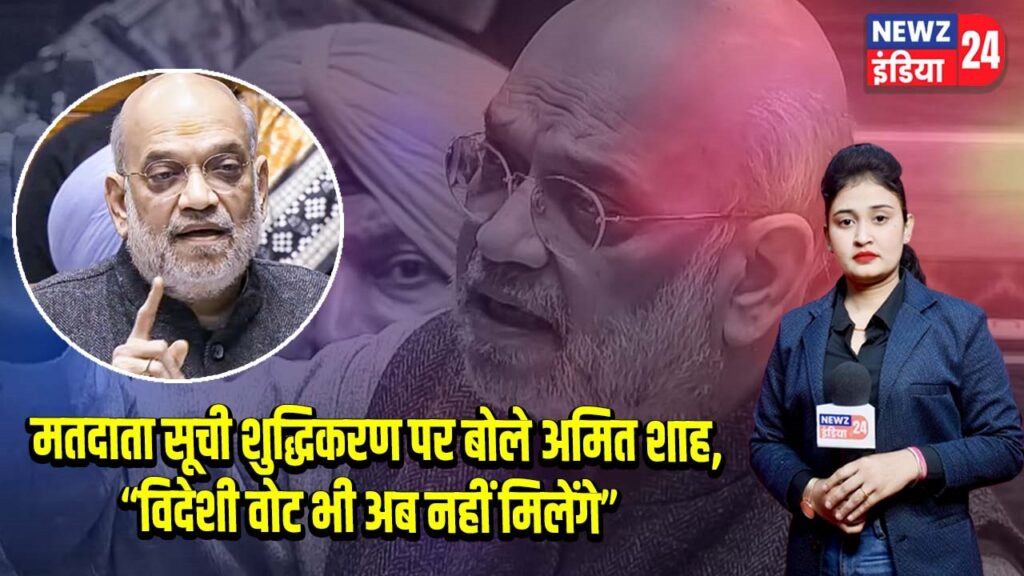 मतदाता सूची शुद्धिकरण पर बोले अमित शाह, “विदेशी वोट भी अब नहीं मिलेंगे”