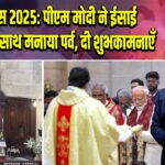 क्रिसमस 2025: पीएम मोदी ने ईसाई समुदाय के साथ मनाया पर्व, दी शुभकामनाएँ |