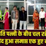 पति पत्नी के बीच चल रहे मतभेद हुआ समाप्त एक हुए दंपति