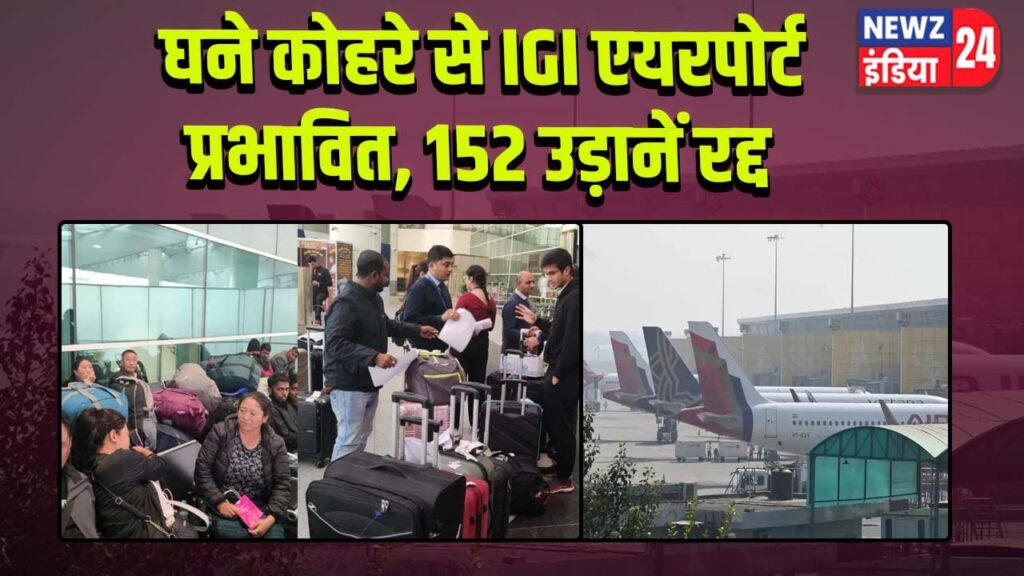 घने कोहरे से IGI एयरपोर्ट प्रभावित, 152 उड़ानें रद्द