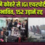 घने कोहरे से IGI एयरपोर्ट प्रभावित, 152 उड़ानें रद्द