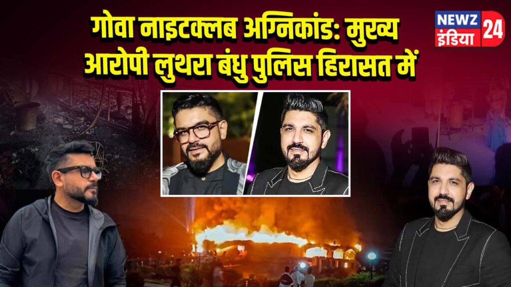 गोवा नाइटक्लब अग्निकांड: मुख्य आरोपी लुथरा बंधु पुलिस हिरासत में