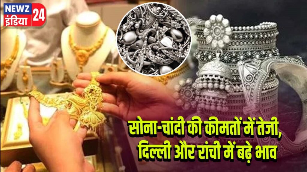 सोना-चांदी की कीमतों में तेजी, दिल्ली और रांची में बढ़े भाव