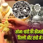 सोना-चांदी की कीमतों में तेजी, दिल्ली और रांची में बढ़े भाव