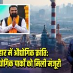 बिहार में औद्योगिक क्रांति: 17 नए औद्योगिक पार्कों को मिली मंजूरी